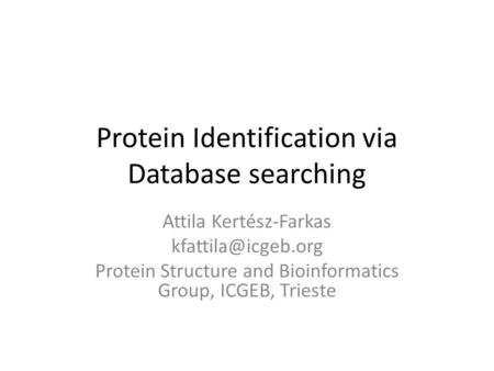 Protein Identification via Database searching Attila Kertész-Farkas Protein Structure and Bioinformatics Group, ICGEB, Trieste.