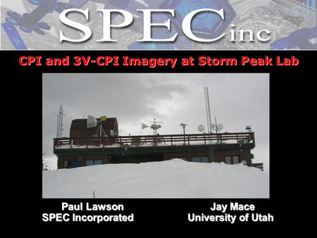 CPI and 3V-CPI Imagery at Storm Peak Lab Paul Lawson Jay Mace Paul Lawson Jay Mace SPEC Incorporated University of Utah SPEC Incorporated University of.