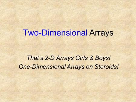 Two-Dimensional Arrays That’s 2-D Arrays Girls & Boys! One-Dimensional Arrays on Steroids!