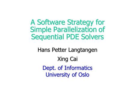 A Software Strategy for Simple Parallelization of Sequential PDE Solvers Hans Petter Langtangen Xing Cai Dept. of Informatics University of Oslo.