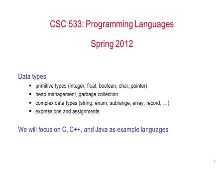 1 CSC 533: Programming Languages Spring 2012 Data types  primitive types (integer, float, boolean, char, pointer)  heap management, garbage collection.