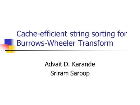 Cache-efficient string sorting for Burrows-Wheeler Transform Advait D. Karande Sriram Saroop.