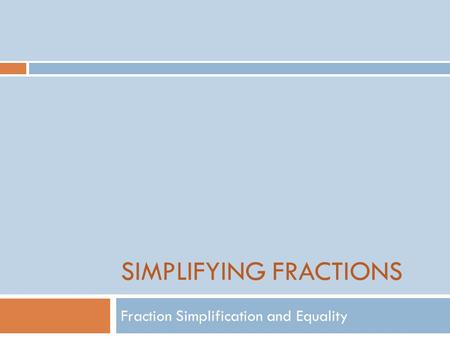 SIMPLIFYING FRACTIONS Fraction Simplification and Equality.