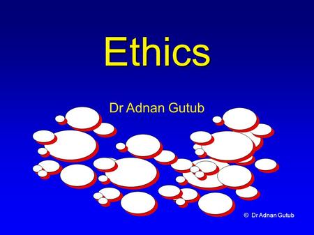 © Dr Adnan Gutub Ethics Dr Adnan Gutub. © Dr Adnan Gutub Outline What are Ethics? Protection of Rights Professional Ethics & Computer Ethics Moral & Ethical.