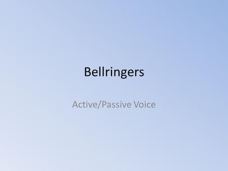 Bellringers Active/Passive Voice.