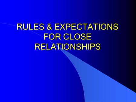 RULES & EXPECTATIONS FOR CLOSE RELATIONSHIPS THE NATURE OF RELATIONSHIP RULES/EXPECTATIONS l CULTURAL AND PERSONAL EXPECTATIONS –Assist With Predictability.