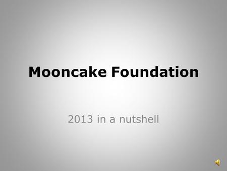 Mooncake Foundation 2013 in a nutshell. Bye 2013…..