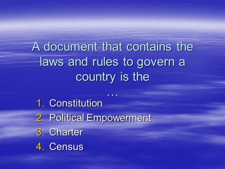 A document that contains the laws and rules to govern a country is the … 1.Constitution 2.Political Empowerment 3.Charter 4.Census.