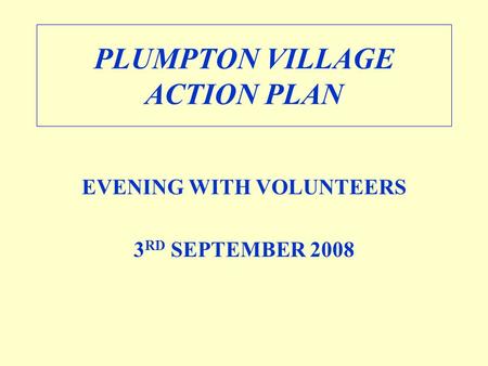 PLUMPTON VILLAGE ACTION PLAN EVENING WITH VOLUNTEERS 3 RD SEPTEMBER 2008.