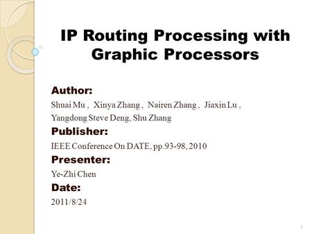 IP Routing Processing with Graphic Processors Author: Shuai Mu, Xinya Zhang, Nairen Zhang, Jiaxin Lu, Yangdong Steve Deng, Shu Zhang Publisher: IEEE Conference.