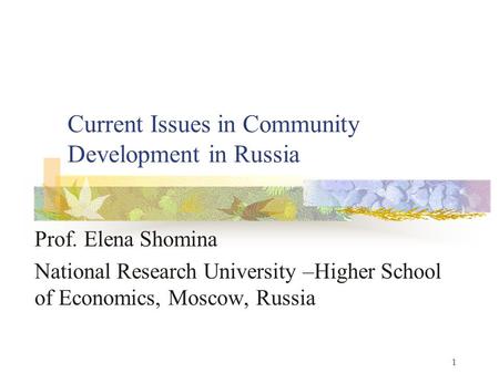 1 Current Issues in Community Development in Russia Prof. Elena Shomina National Research University –Higher School of Economics, Moscow, Russia.