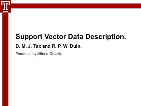 D. M. J. Tax and R. P. W. Duin. Presented by Mihajlo Grbovic Support Vector Data Description.