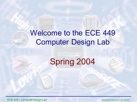 George Mason University ECE 449 – Computer Design Lab Welcome to the ECE 449 Computer Design Lab Spring 2004.