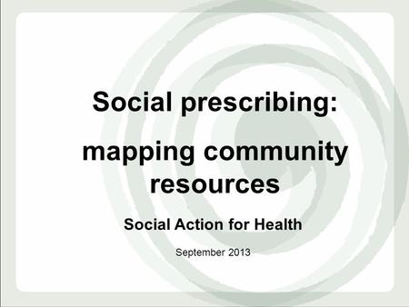 Social prescribing: mapping community resources Social Action for Health September 2013.