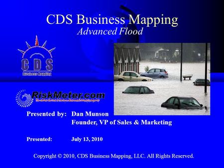 Presented by:Dan Munson Founder, VP of Sales & Marketing Presented:July 13, 2010 CDS Business Mapping Advanced Flood Copyright © 2010, CDS Business Mapping,