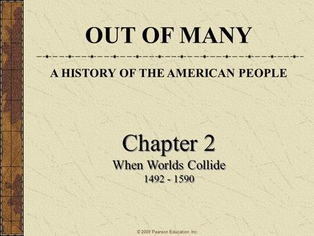 Chapter 2 When Worlds Collide 1492 - 1590 Chapter 2 When Worlds Collide 1492 - 1590 © 2009 Pearson Education, Inc. OUT OF MANY A HISTORY OF THE AMERICAN.