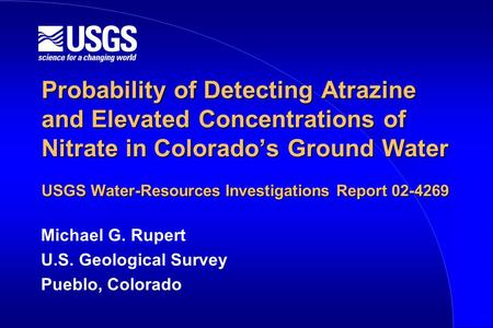 Probability of Detecting Atrazine and Elevated Concentrations of Nitrate in Colorado’s Ground Water USGS Water-Resources Investigations Report 02-4269.