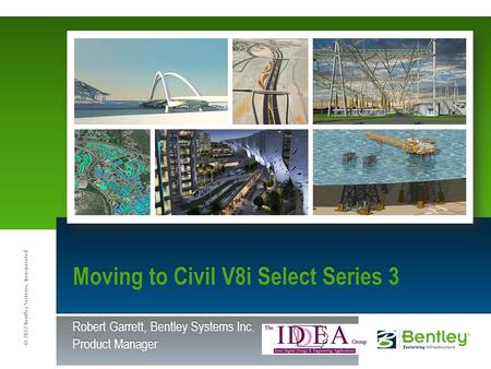 © 2012 Bentley Systems, Incorporated Moving to Civil V8i Select Series 3 Robert Garrett, Bentley Systems Inc. Product Manager.