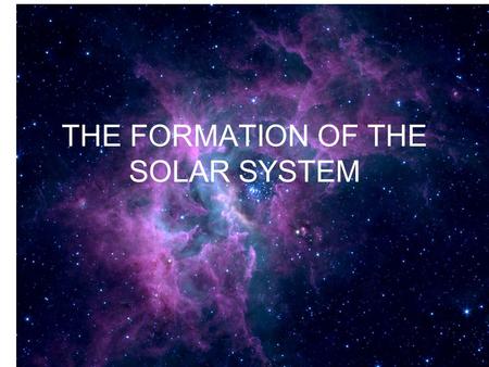 THE FORMATION OF THE SOLAR SYSTEM. Its all about gravity Gravity can set the particles and dust in a nebula into motion The core of a young star (protostar)