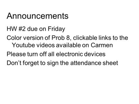 Announcements HW #2 due on Friday Color version of Prob 8, clickable links to the Youtube videos available on Carmen Please turn off all electronic devices.