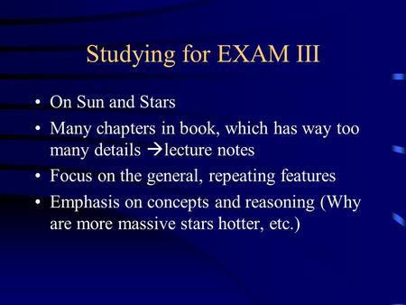 Studying for EXAM III On Sun and Stars Many chapters in book, which has way too many details  lecture notes Focus on the general, repeating features Emphasis.