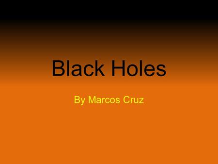 Black Holes By Marcos Cruz. TITLE SIDE Learning about black holes Creation of black holes Sizes of black holes Did You Know Milky Way Galaxy Space Time.