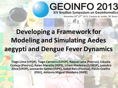 Developing a Framework for Modeling and Simulating Aedes aegypti and Dengue Fever Dynamics Tiago Lima (UFOP), Tiago Carneiro (UFOP), Raquel Lana (Fiocruz),