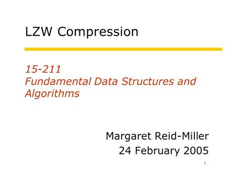 1 15-211 Fundamental Data Structures and Algorithms Margaret Reid-Miller 24 February 2005 LZW Compression.