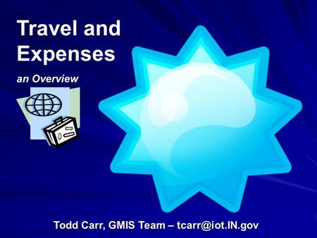 Travel and Expenses an Overview Todd Carr, GMIS Team –