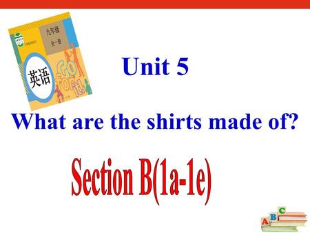 Unit 5 What are the shirts made of? 1. To learn the uses of the Passive Voice. 学习被动语态的用法。 2. To improve our listening and speaking abilities. 提高我们的听说能力。