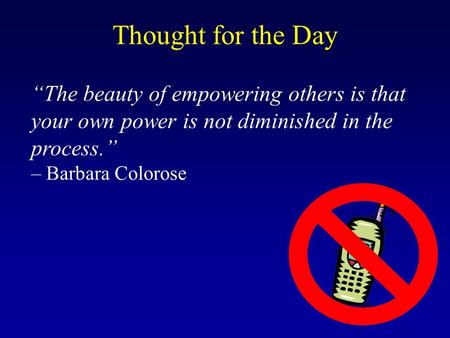 “The beauty of empowering others is that your own power is not diminished in the process.” – Barbara Colorose Thought for the Day.