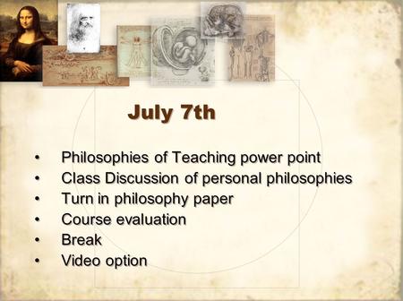 July 7th Philosophies of Teaching power point Class Discussion of personal philosophies Turn in philosophy paper Course evaluation Break Video option Philosophies.