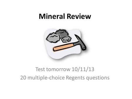 Mineral Review Test tomorrow 10/11/13 20 multiple-choice Regents questions.