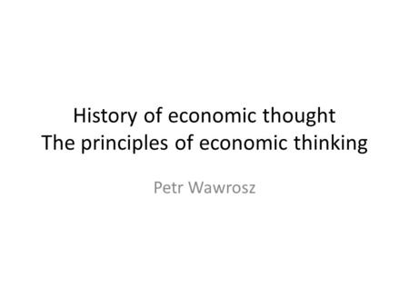 History of economic thought The principles of economic thinking Petr Wawrosz.