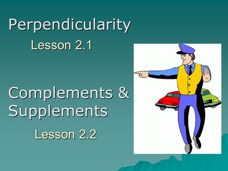 Lesson 2.1 Perpendicularity Complements & Supplements Lesson 2.2.