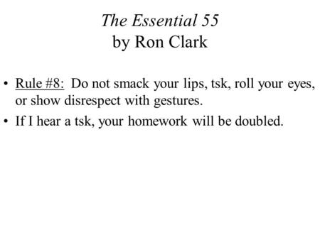 The Essential 55 by Ron Clark Rule #8: Do not smack your lips, tsk, roll your eyes, or show disrespect with gestures. If I hear a tsk, your homework will.