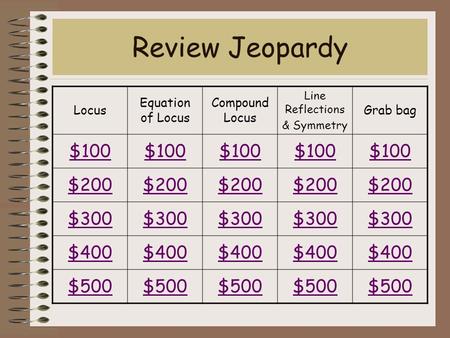 Review Jeopardy Locus Equation of Locus Compound Locus Line Reflections & Symmetry Grab bag $100 $200 $300 $400 $500.