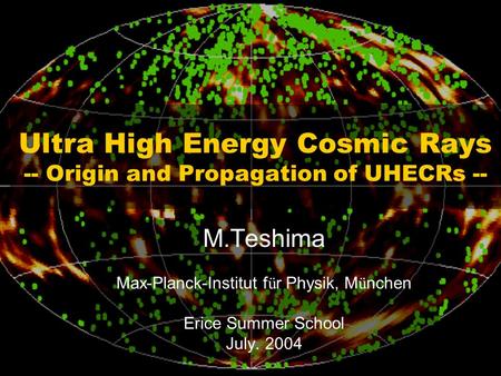 Ultra High Energy Cosmic Rays -- Origin and Propagation of UHECRs -- M.Teshima Max-Planck-Institut f ü r Physik, M ü nchen Erice Summer School July. 2004.