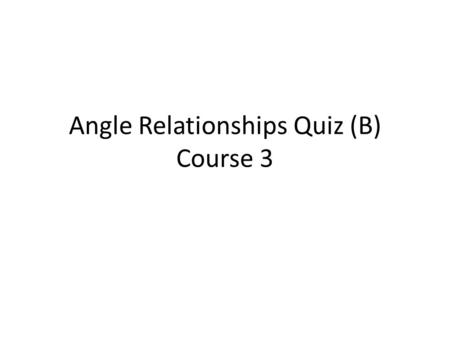 Angle Relationships Quiz (B) Course 3. 1) Classify the sketch below using the choices provided. 80° 100° a) complementary b) supplementary c) vertical.