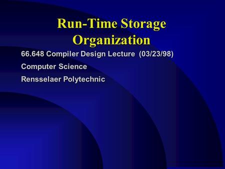 Run-Time Storage Organization 66.648 Compiler Design Lecture (03/23/98) Computer Science Rensselaer Polytechnic.