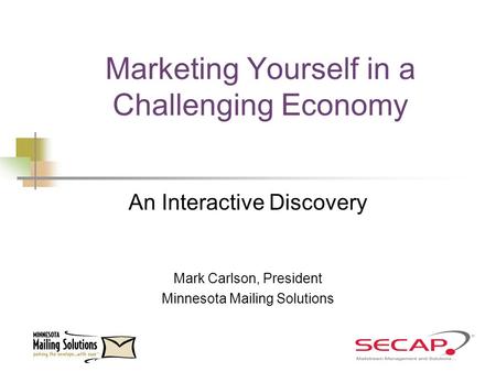 Marketing Yourself in a Challenging Economy An Interactive Discovery Mark Carlson, President Minnesota Mailing Solutions.