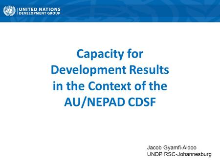 Jacob Gyamfi-Aidoo UNDP RSC-Johannesburg Capacity for Development Results in the Context of the AU/NEPAD CDSF.