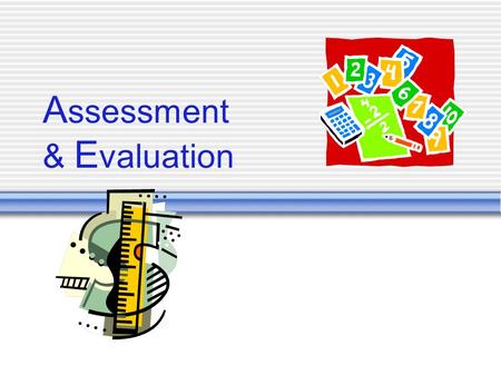 A ssessment & E valuation. Assessment Answers questions related to individuals, “What did the student learn?” Uses tests and other activities to determine.