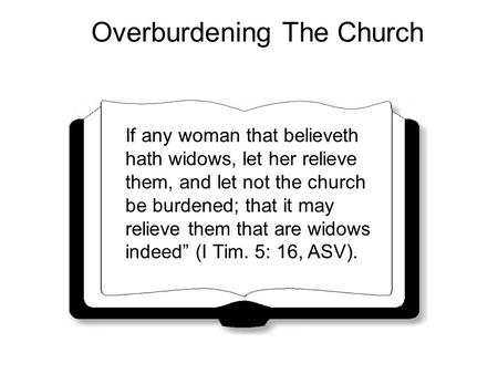 Overburdening The Church If any woman that believeth hath widows, let her relieve them, and let not the church be burdened; that it may relieve them that.