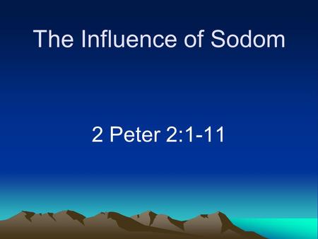 The Influence of Sodom 2 Peter 2:1-11. Introduction Familiar story –Lot “pitched his tent toward Sodom” –Chose what looked good.