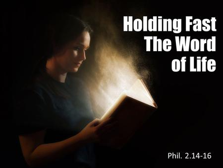 Holding Fast The Word of Life Phil. 2.14-16. Philippians 2.14-16 Do all things without complaining and disputing, that you may become blameless and harmless,