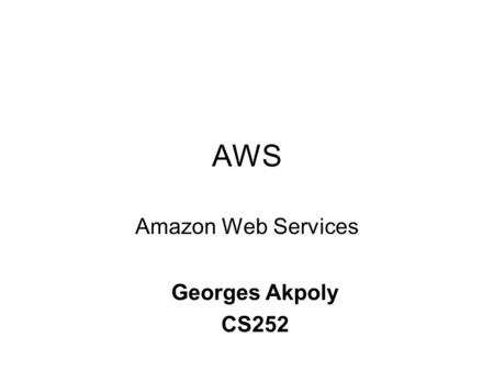 AWS Amazon Web Services Georges Akpoly CS252. Overview of AWS Amazon Elastic Compute Cloud (EC2) Amazon Simple Storage Service (S3) Amazon Simple Queue.