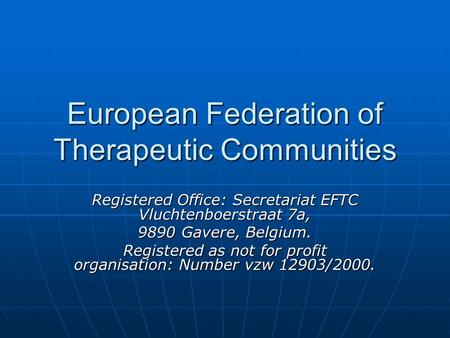 European Federation of Therapeutic Communities Registered Office: Secretariat EFTC Vluchtenboerstraat 7a, 9890 Gavere, Belgium. Registered as not for profit.