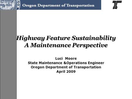 Highway Feature Sustainability A Maintenance Perspective Luci Moore State Maintenance &Operations Engineer Oregon Department of Transportation April 2009.