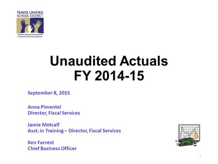 Unaudited Actuals FY 2014-15 September 8, 2015 Anna Pimentel Director, Fiscal Services Jamie Metcalf Asst. in Training – Director, Fiscal Services Ken.